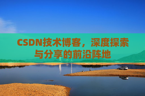 CSDN技术博客，深度探索与分享的前沿阵地